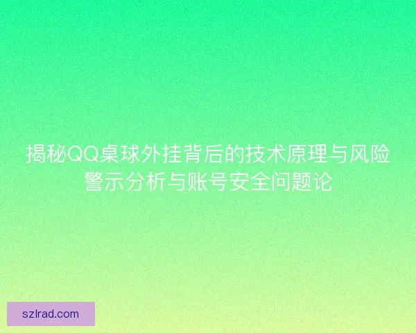 揭秘QQ桌球外挂背后的技术原理与风险警示分析与账号安全问题论
